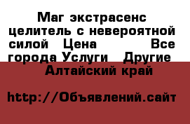 Маг,экстрасенс,целитель с невероятной силой › Цена ­ 1 000 - Все города Услуги » Другие   . Алтайский край